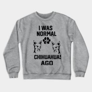 I was Normal 2 chihuahuas Ago Crewneck Sweatshirt